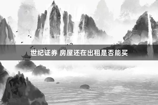 世纪证券 房屋还在出租是否能买