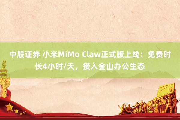 中股证券 小米MiMo Claw正式版上线：免费时长4小时/天，接入金山办公生态