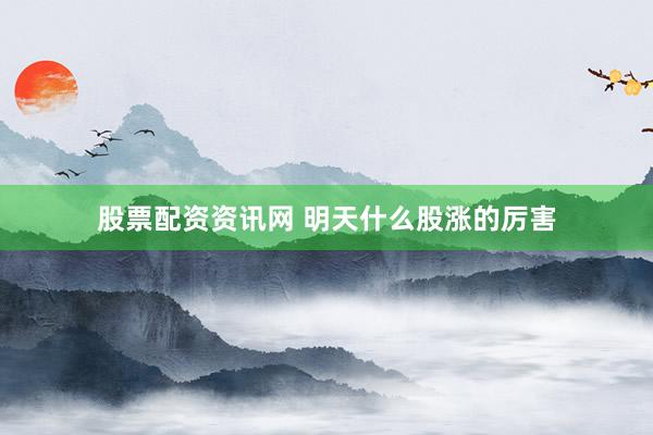 股票配资资讯网 明天什么股涨的厉害