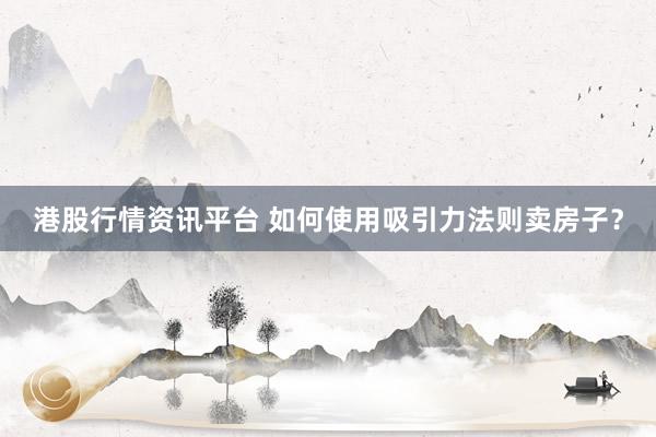 港股行情资讯平台 如何使用吸引力法则卖房子？