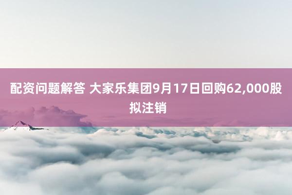 配资问题解答 大家乐集团9月17日回购62,000股 拟注销