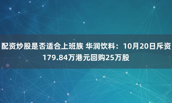 配资炒股是否适合上班族 华润饮料：10月20日斥资179.84万港元回购25万股