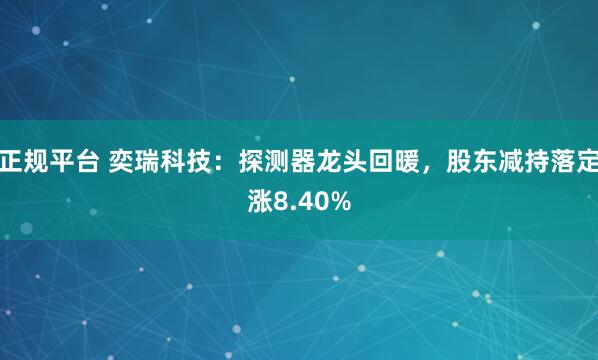 正规平台 奕瑞科技：探测器龙头回暖，股东减持落定涨8.40%