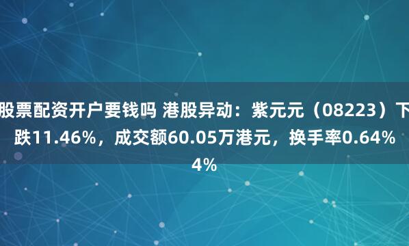 股票配资开户要钱吗 港股异动：紫元元（08223）下跌11.46%，成交额60.05万港元，换手率0.64%